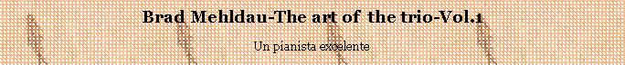 Cuadro de texto: Brad Mehldau-The art of  the trio-Vol.1Un pianista excelente