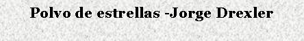 Cuadro de texto: Polvo de estrellas -Jorge Drexler 